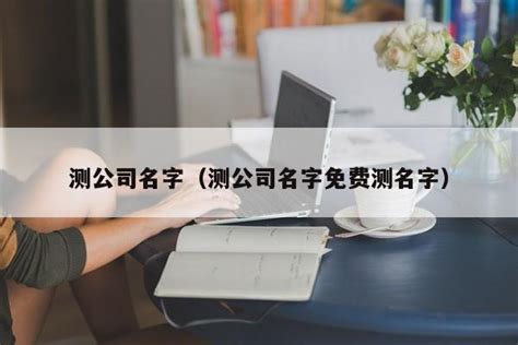 公司测名|公司名字测试,公司名称测算